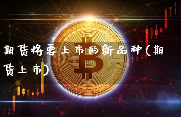 期货将要上市的新品种(期货上市)_https://m.zghnxxa.com_恒指期货_第1张