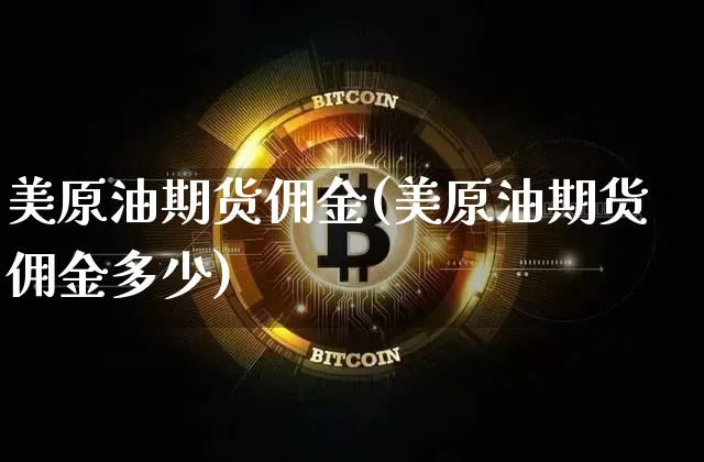 美原油期货佣金(美原油期货佣金多少)_https://m.zghnxxa.com_恒指期货_第1张