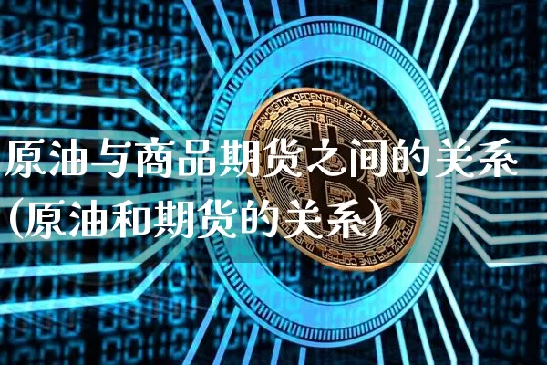 原油与商品期货之间的关系(原油和期货的关系)_https://m.zghnxxa.com_恒指期货_第1张