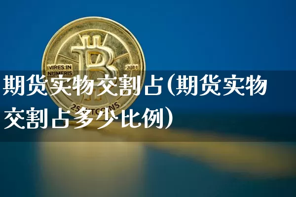 期货实物交割占(期货实物交割占多少比例)_https://m.zghnxxa.com_原油直播_第1张