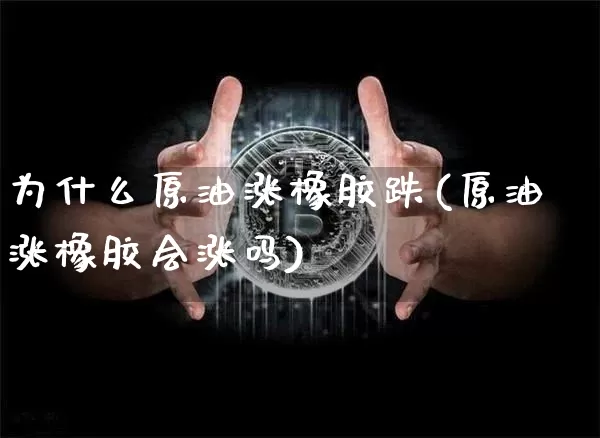 为什么原油涨橡胶跌(原油涨橡胶会涨吗)_https://m.zghnxxa.com_期货资讯_第1张