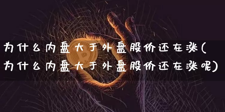 为什么内盘大于外盘股价还在涨(为什么内盘大于外盘股价还在涨呢)_https://m.zghnxxa.com_天然气期货_第1张
