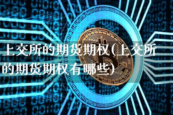 上交所的期货期权(上交所的期货期权有哪些)_天然气期货_第1张_诸葛期货直播室 上交所的期货期权(上交所的期货期权有哪些)_https://m.zghnxxa.com_天然气期货_第1张
