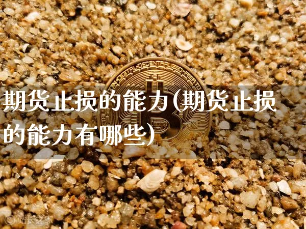 期货止损的能力(期货止损的能力有哪些)_黄金直播_第1张_诸葛期货直播室 期货止损的能力(期货止损的能力有哪些)_https://m.zghnxxa.com_黄金直播_第1张