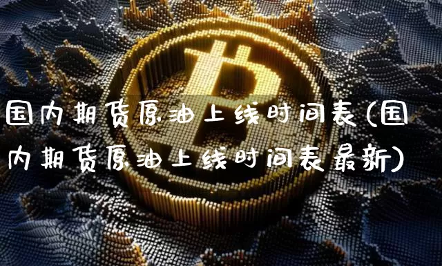 国内期货原油上线时间表(国内期货原油上线时间表最新)_天然气期货_第1张_诸葛期货直播室 国内期货原油上线时间表(国内期货原油上线时间表最新)_https://m.zghnxxa.com_天然气期货_第1张