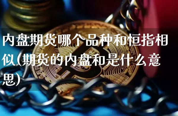 内盘期货哪个品种和恒指相似(期货的内盘和是什么意思)_https://m.zghnxxa.com_原油直播_第1张