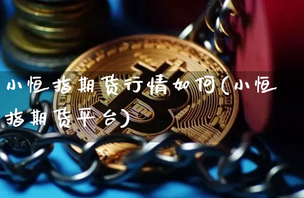 小恒指期货行情如何(小恒指期货平台)_https://m.zghnxxa.com_恒指期货_第1张
