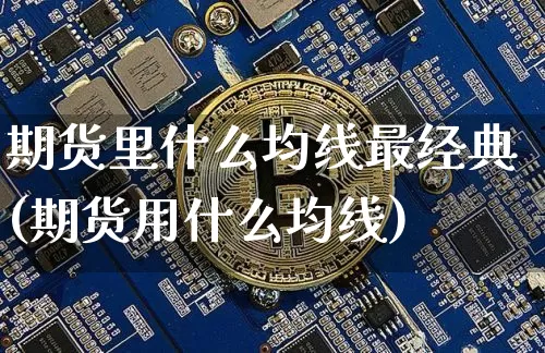 期货里什么均线最经典(期货用什么均线)_https://m.zghnxxa.com_股指期货_第1张