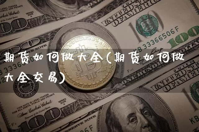 期货如何做大全(期货如何做大全交易)_https://m.zghnxxa.com_原油直播_第1张