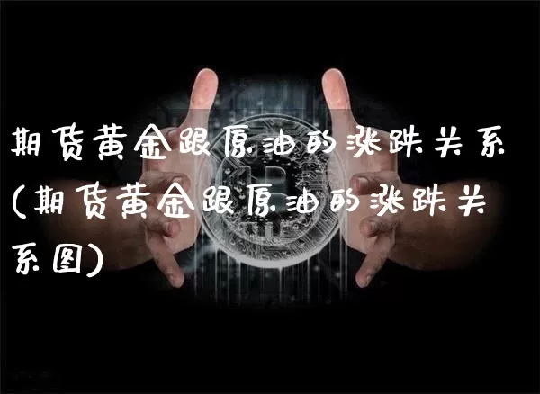 期货黄金跟原油的涨跌关系(期货黄金跟原油的涨跌关系图)_https://m.zghnxxa.com_天然气期货_第1张