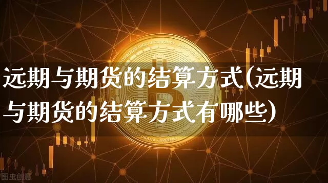 远期与期货的结算方式(远期与期货的结算方式有哪些)_https://m.zghnxxa.com_股指期货_第1张