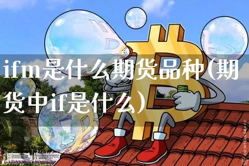ifm是什么期货品种(期货中if是什么)_https://m.zghnxxa.com_股指期货_第1张