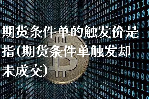 期货条件单的触发价是指(期货条件单触发却未成交)_https://m.zghnxxa.com_股指期货_第1张
