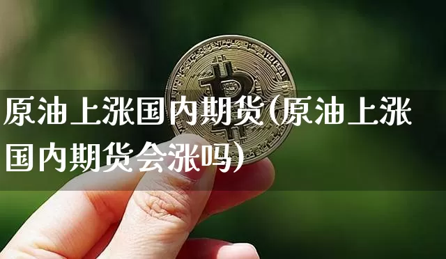 原油上涨国内期货(原油上涨国内期货会涨吗)_https://m.zghnxxa.com_黄金直播_第1张