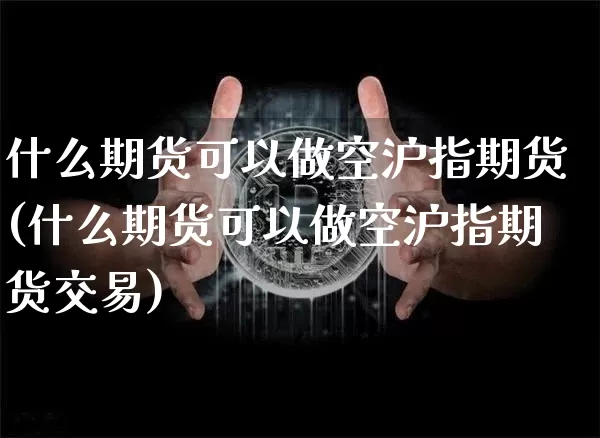 什么期货可以做空沪指期货(什么期货可以做空沪指期货交易)_https://m.zghnxxa.com_天然气期货_第1张