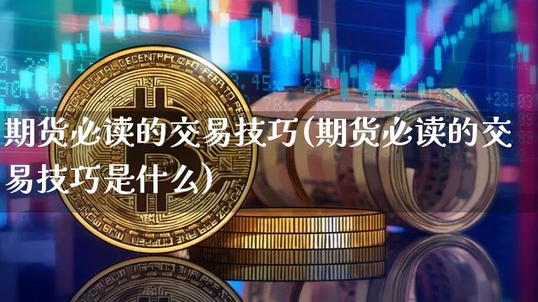 期货必读的交易技巧(期货必读的交易技巧是什么)_https://m.zghnxxa.com_原油直播_第1张