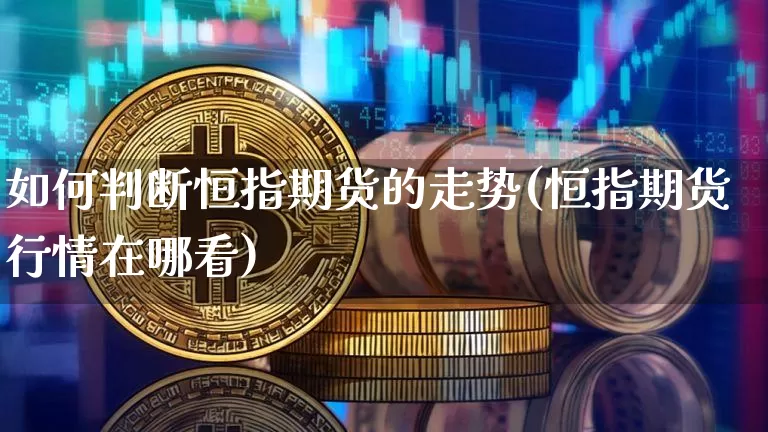 如何判断恒指期货的走势(恒指期货行情在哪看)_https://m.zghnxxa.com_期货资讯_第1张