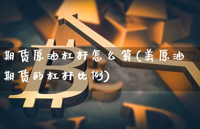 期货原油杠杆怎么算(美原油期货的杠杆比例)_恒指期货_第1张_诸葛期货直播室 期货原油杠杆怎么算(美原油期货的杠杆比例)_https://m.zghnxxa.com_恒指期货_第1张