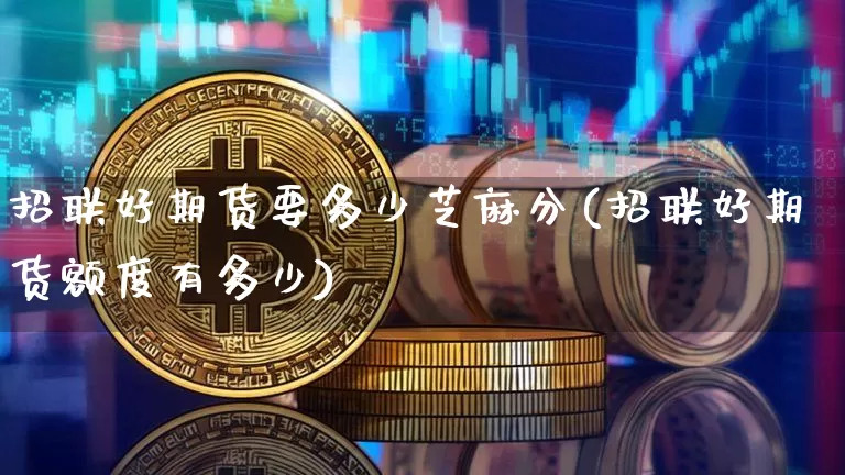 招联好期货要多少芝麻分(招联好期货额度有多少)_https://m.zghnxxa.com_纳指期货_第1张