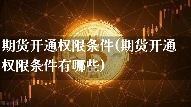 期货开通权限条件(期货开通权限条件有哪些)_https://m.zghnxxa.com_股指期货_第1张