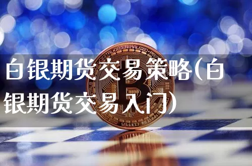 白银期货交易策略(白银期货交易入门)_https://m.zghnxxa.com_期货资讯_第1张