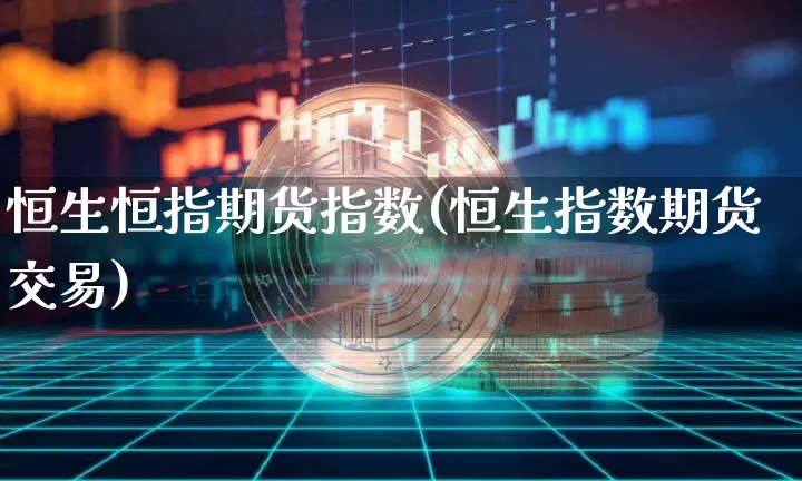 恒生恒指期货指数(恒生指数期货交易)_股指期货_第1张_诸葛期货直播室 恒生恒指期货指数(恒生指数期货交易)_https://m.zghnxxa.com_股指期货_第1张
