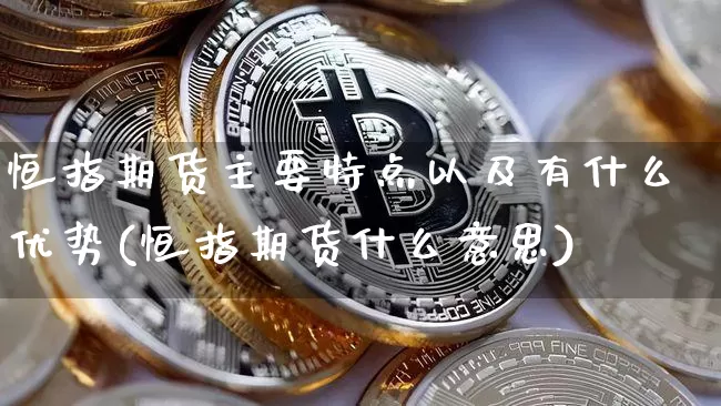 恒指期货主要特点以及有什么优势(恒指期货什么意思)_https://m.zghnxxa.com_纳指期货_第1张