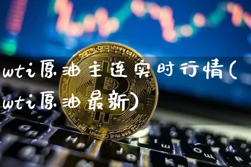 wti原油主连实时行情(wti原油最新)_https://m.zghnxxa.com_股指期货_第1张