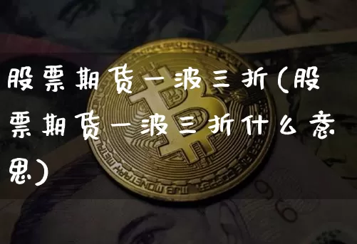 股票期货一波三折(股票期货一波三折什么意思)_https://m.zghnxxa.com_天然气期货_第1张