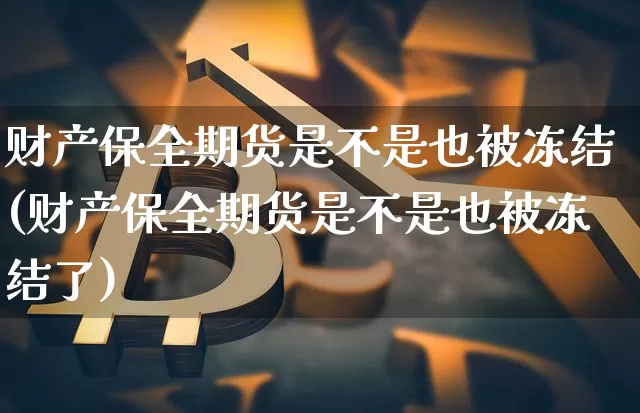 财产保全期货是不是也被冻结(财产保全期货是不是也被冻结了)_https://m.zghnxxa.com_纳指期货_第1张