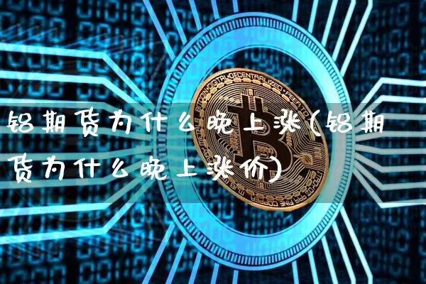 铝期货为什么晚上涨(铝期货为什么晚上涨价)_https://m.zghnxxa.com_恒指期货_第1张