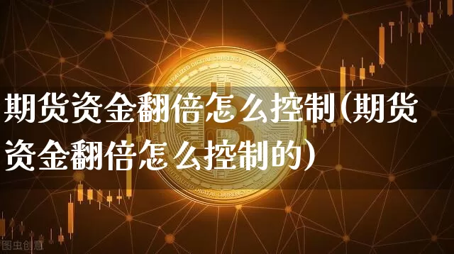 期货资金翻倍怎么控制(期货资金翻倍怎么控制的)_https://m.zghnxxa.com_恒指期货_第1张