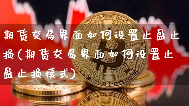 期货交易界面如何设置止盈止损(期货交易界面如何设置止盈止损模式)_纳指期货_第1张_诸葛期货直播室 期货交易界面如何设置止盈止损(期货交易界面如何设置止盈止损模式)_https://m.zghnxxa.com_纳指期货_第1张