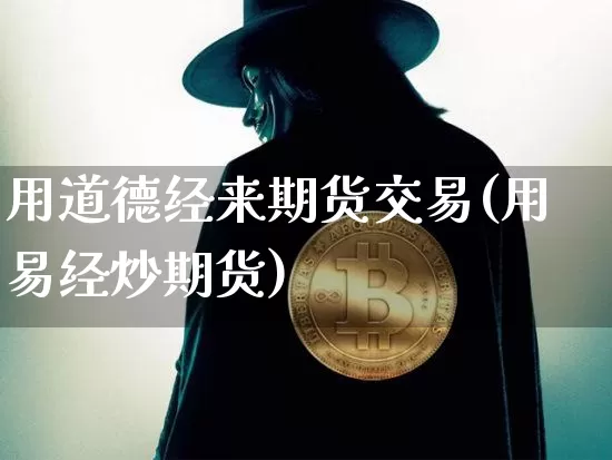 用道德经来期货交易(用易经炒期货)_https://m.zghnxxa.com_期货资讯_第1张