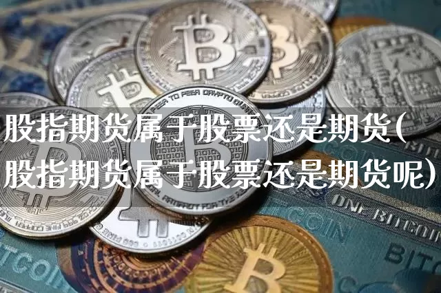 股指期货属于股票还是期货(股指期货属于股票还是期货呢)_https://m.zghnxxa.com_期货资讯_第1张