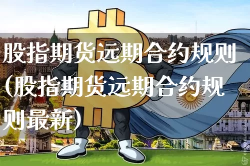 股指期货远期合约规则(股指期货远期合约规则最新)_股指期货_第1张_诸葛期货直播室 股指期货远期合约规则(股指期货远期合约规则最新)_https://m.zghnxxa.com_股指期货_第1张