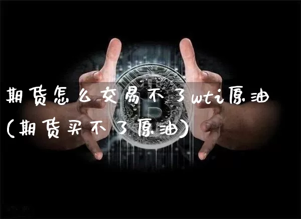 期货怎么交易不了wti原油(期货买不了原油)_股指期货_第1张_诸葛期货直播室 期货怎么交易不了wti原油(期货买不了原油)_https://m.zghnxxa.com_股指期货_第1张