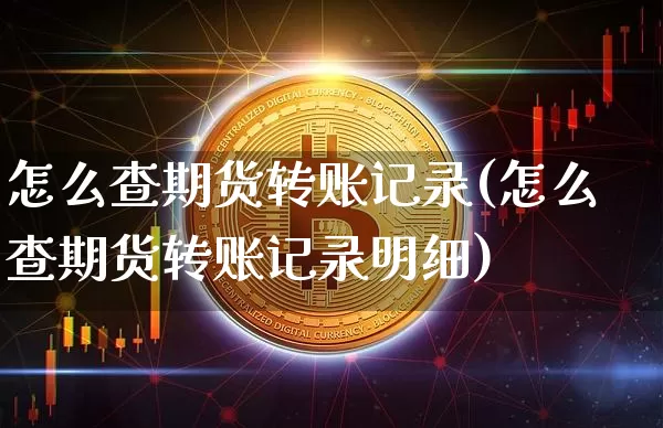 怎么查期货转账记录(怎么查期货转账记录明细)_https://m.zghnxxa.com_纳指期货_第1张