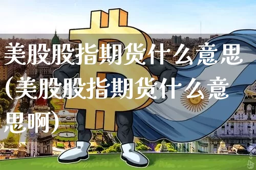 美股股指期货什么意思(美股股指期货什么意思啊)_https://m.zghnxxa.com_恒指期货_第1张