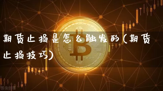 期货止损是怎么触发的(期货止损技巧)_https://m.zghnxxa.com_期货资讯_第1张