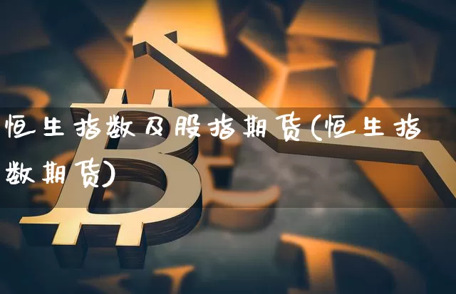 恒生指数及股指期货(恒生指数期货)_期货资讯_第1张_诸葛期货直播室 恒生指数及股指期货(恒生指数期货)_https://m.zghnxxa.com_期货资讯_第1张