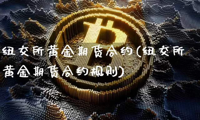 纽交所黄金期货合约(纽交所黄金期货合约规则)_https://m.zghnxxa.com_原油直播_第1张