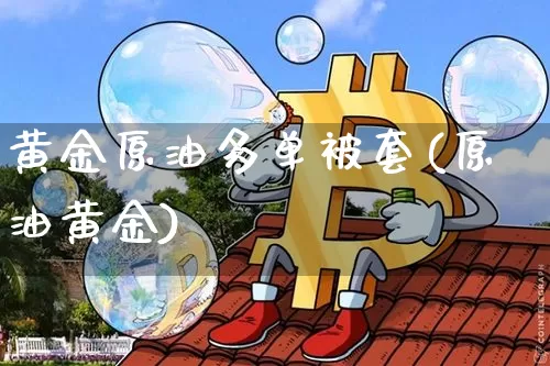 黄金原油多单被套(原油黄金)_https://m.zghnxxa.com_天然气期货_第1张