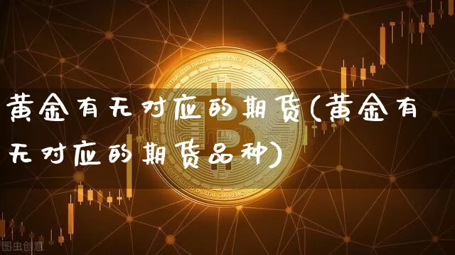 黄金有无对应的期货(黄金有无对应的期货品种)_https://m.zghnxxa.com_黄金直播_第1张