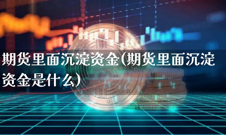 期货里面沉淀资金(期货里面沉淀资金是什么)_https://m.zghnxxa.com_恒指期货_第1张