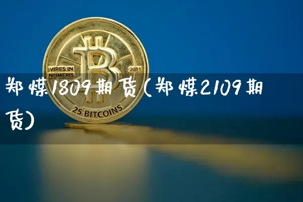 郑煤1809期货(郑煤2109期货)_https://m.zghnxxa.com_天然气期货_第1张