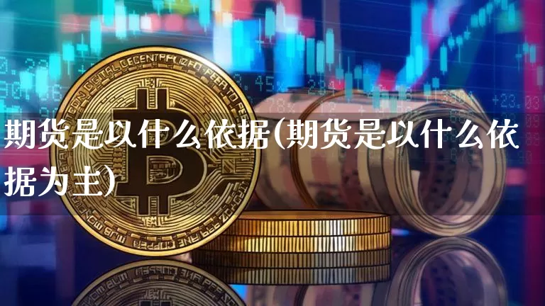 期货是以什么依据(期货是以什么依据为主)_https://m.zghnxxa.com_恒指期货_第1张