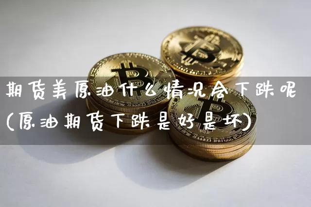 期货美原油什么情况会下跌呢(原油期货下跌是好是坏)_https://m.zghnxxa.com_股指期货_第1张