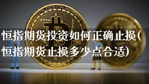 恒指期货投资如何正确止损(恒指期货止损多少点合适)_https://m.zghnxxa.com_原油直播_第1张
