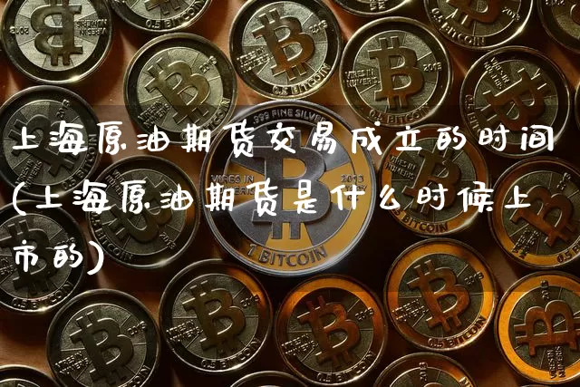 上海原油期货交易成立的时间(上海原油期货是什么时候上市的)_https://m.zghnxxa.com_股指期货_第1张